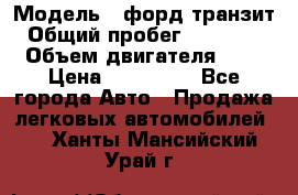  › Модель ­ форд.транзит › Общий пробег ­ 250 000 › Объем двигателя ­ 2 › Цена ­ 250 000 - Все города Авто » Продажа легковых автомобилей   . Ханты-Мансийский,Урай г.